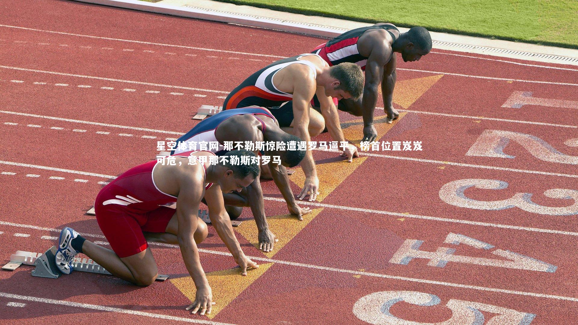 星空体育官网-那不勒斯惊险遭遇罗马逼平，榜首位置岌岌可危，意甲那不勒斯对罗马