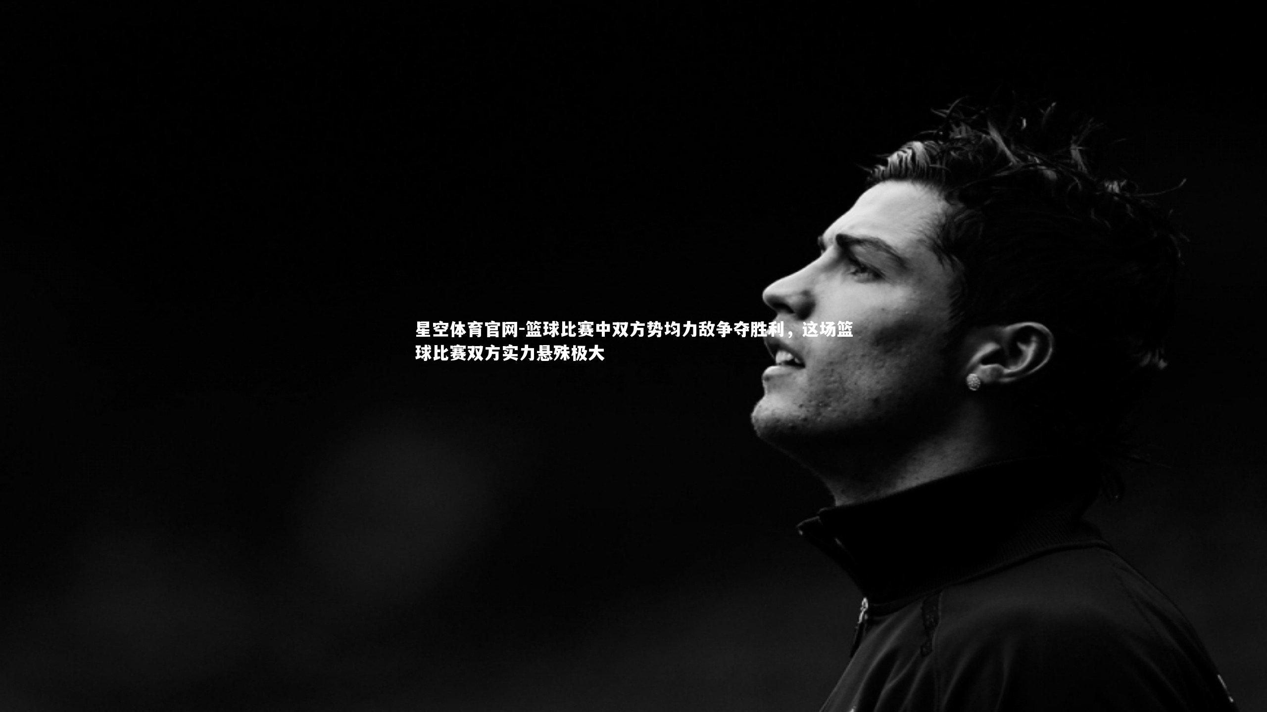 星空体育官网-篮球比赛中双方势均力敌争夺胜利，这场篮球比赛双方实力悬殊极大