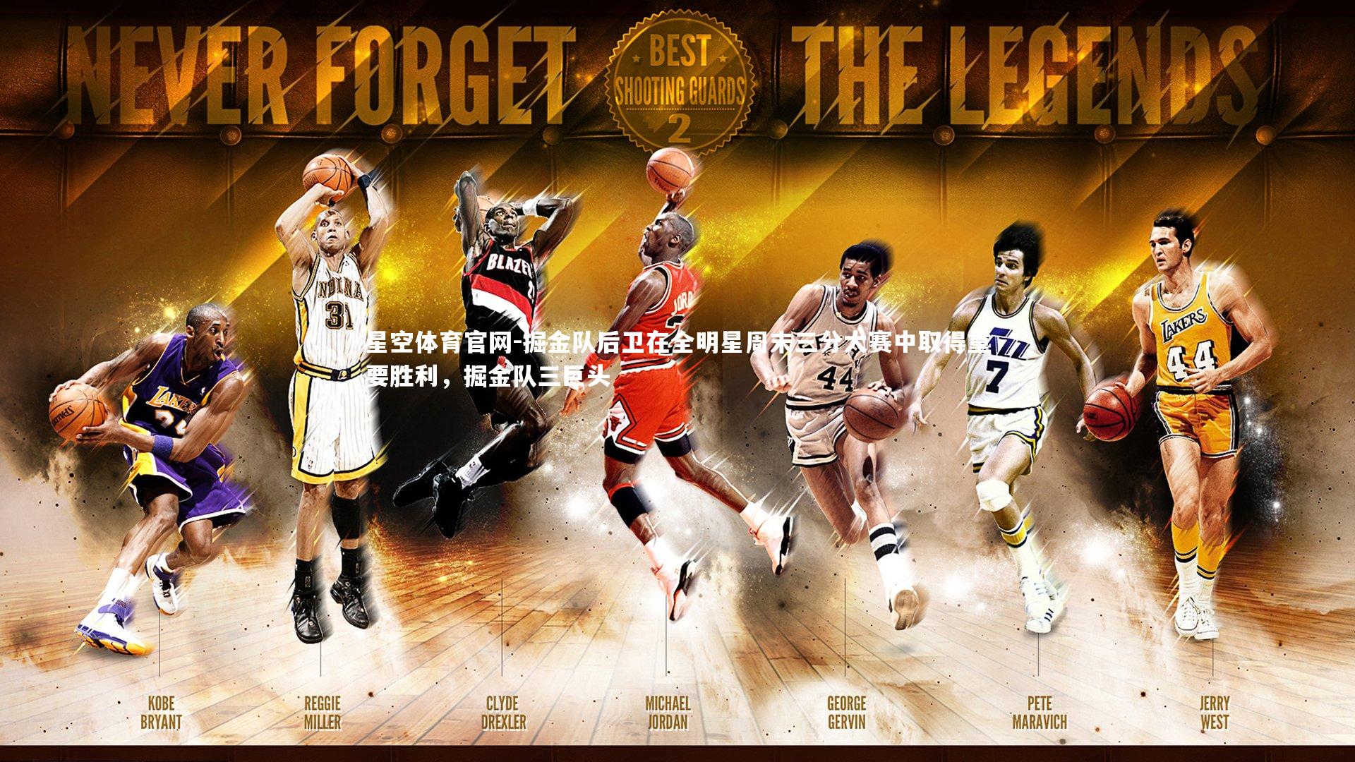 星空体育官网-掘金队后卫在全明星周末三分大赛中取得重要胜利，掘金队三巨头