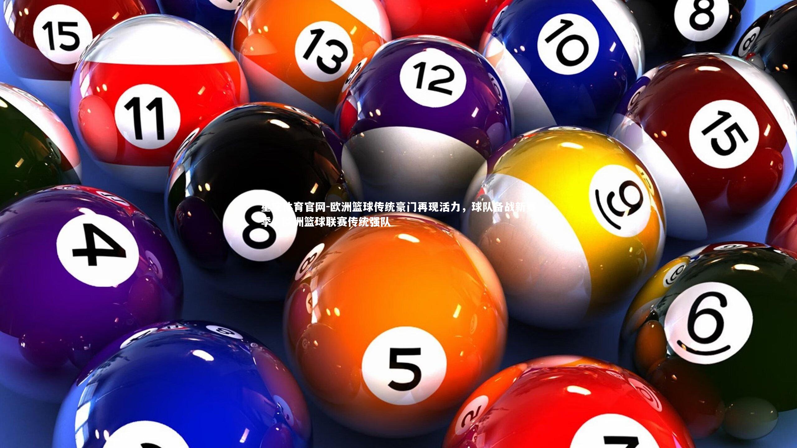 星空体育官网-欧洲篮球传统豪门再现活力，球队备战新赛季，欧洲篮球联赛传统强队