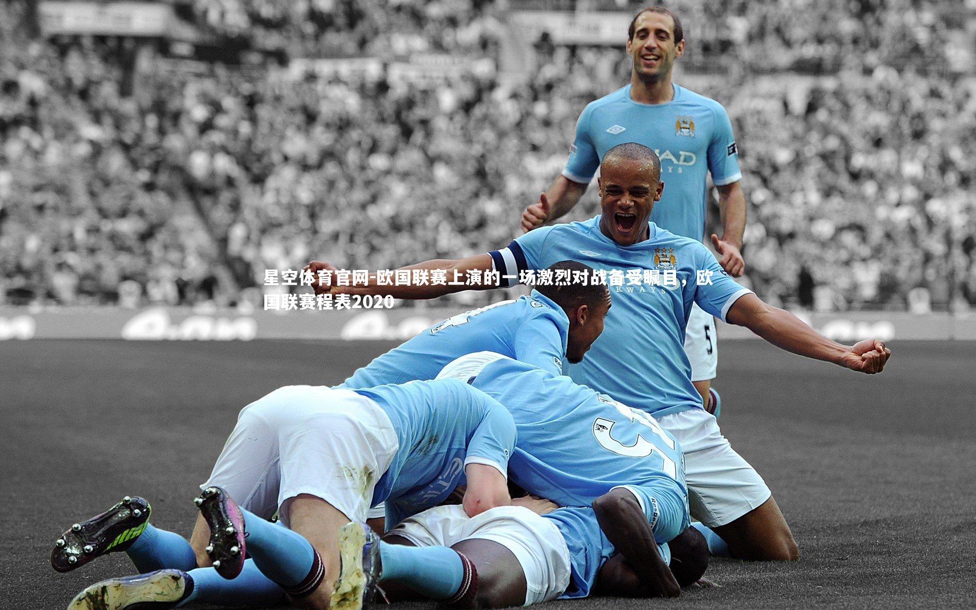 星空体育官网-欧国联赛上演的一场激烈对战备受瞩目，欧国联赛程表2020