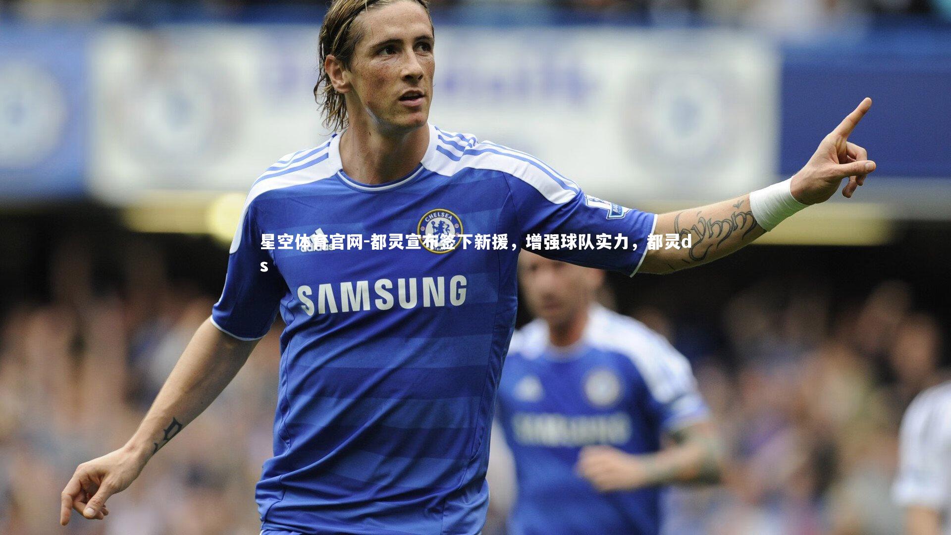 星空体育官网-都灵宣布签下新援，增强球队实力，都灵ds
