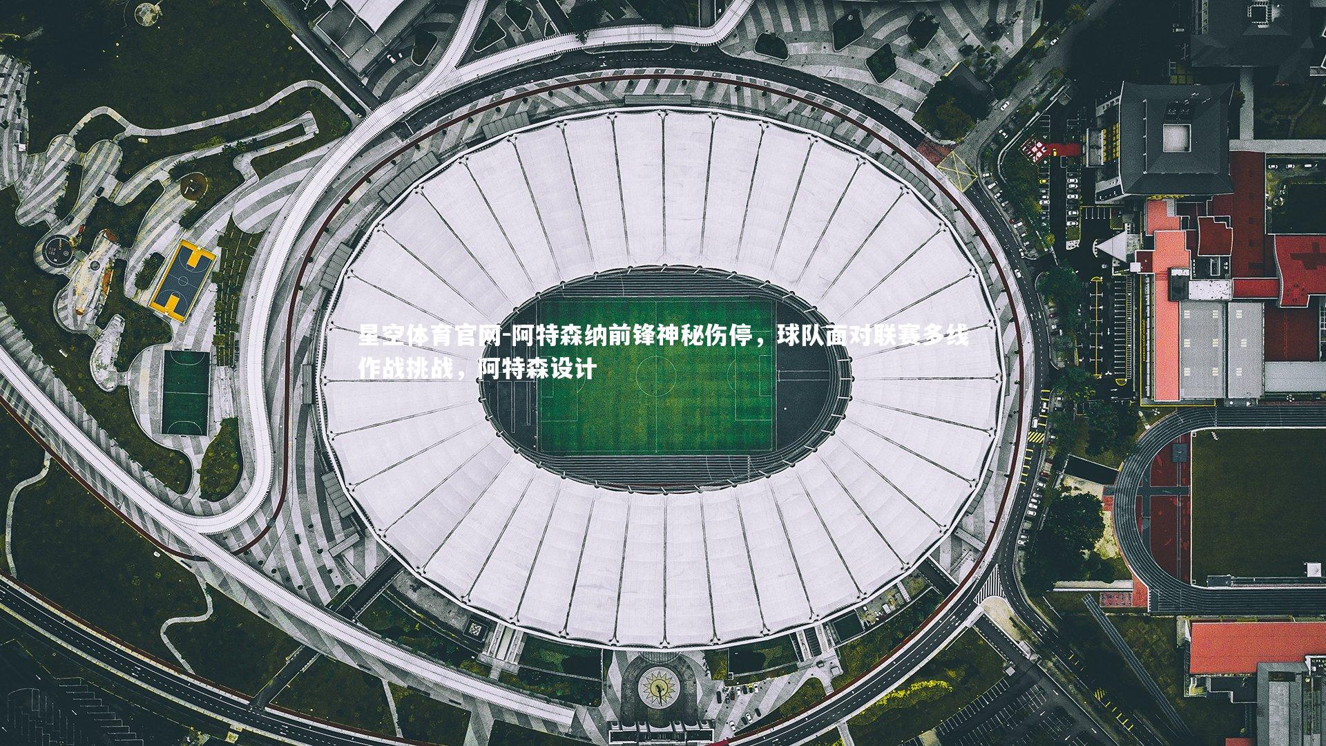 星空体育官网-阿特森纳前锋神秘伤停，球队面对联赛多线作战挑战，阿特森设计