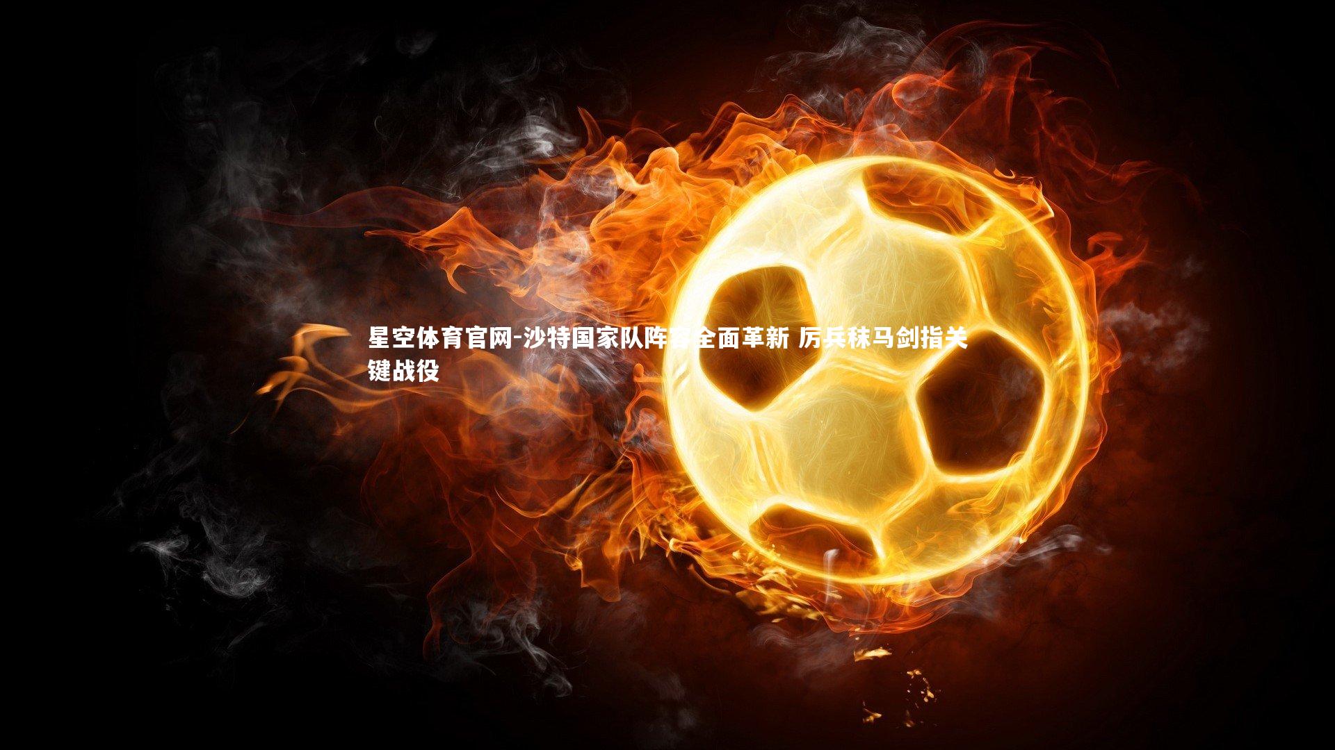 沙特国家队阵容全面革新 厉兵秣马剑指关键战役