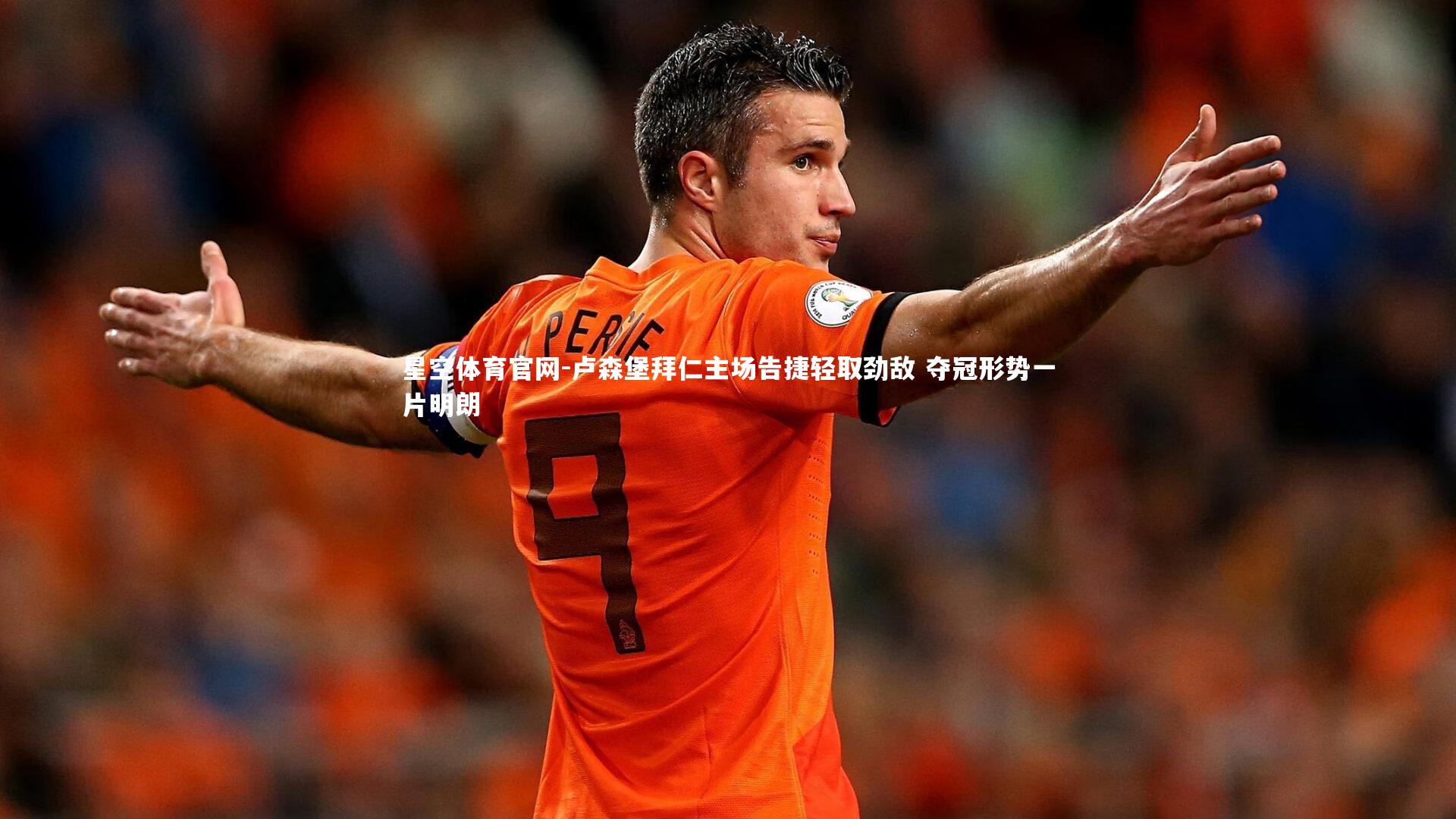 星空体育官网-卢森堡拜仁主场告捷轻取劲敌 夺冠形势一片明朗