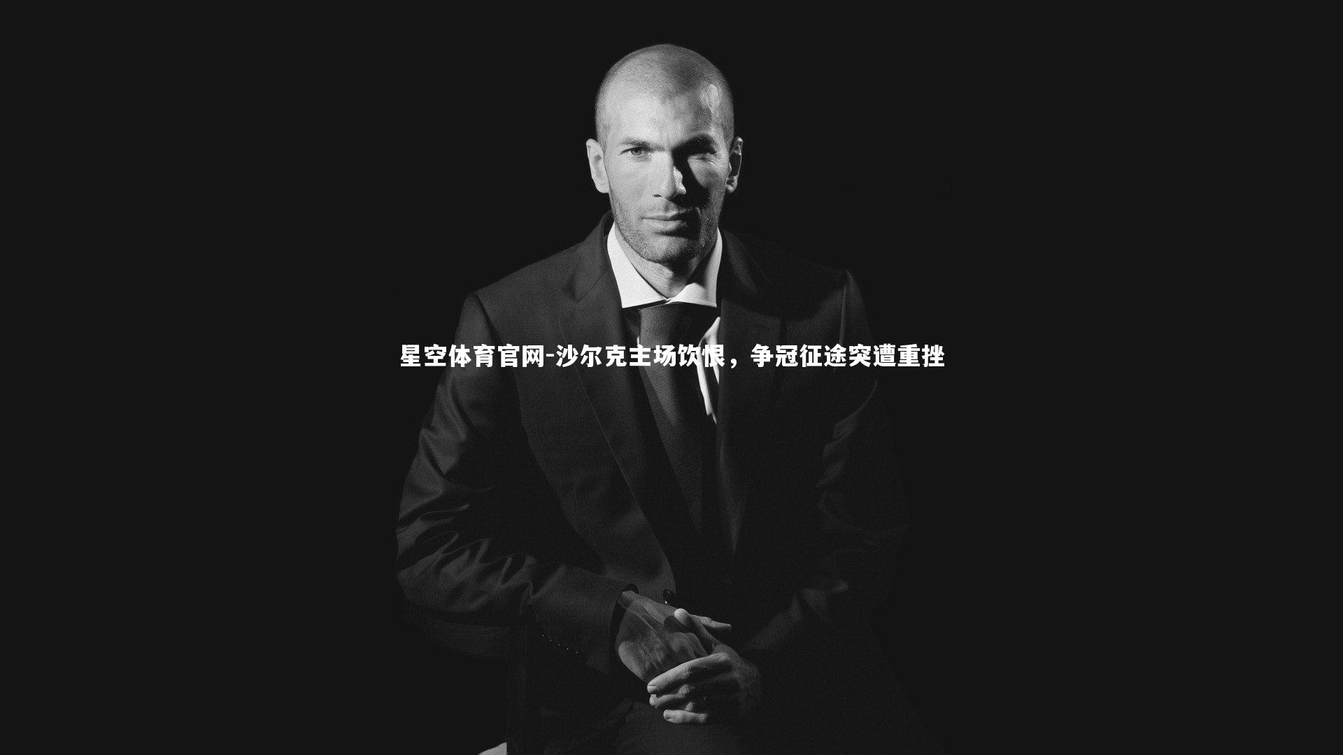 星空体育官网-沙尔克主场饮恨，争冠征途突遭重挫