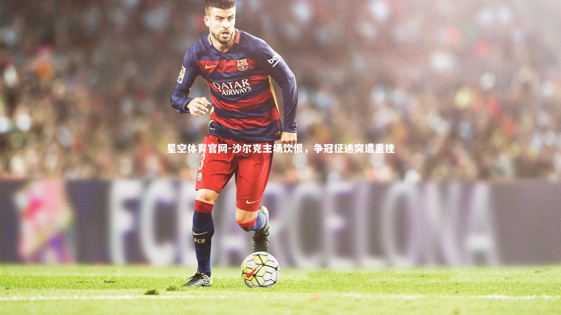 沙尔克主场饮恨，争冠征途突遭重挫