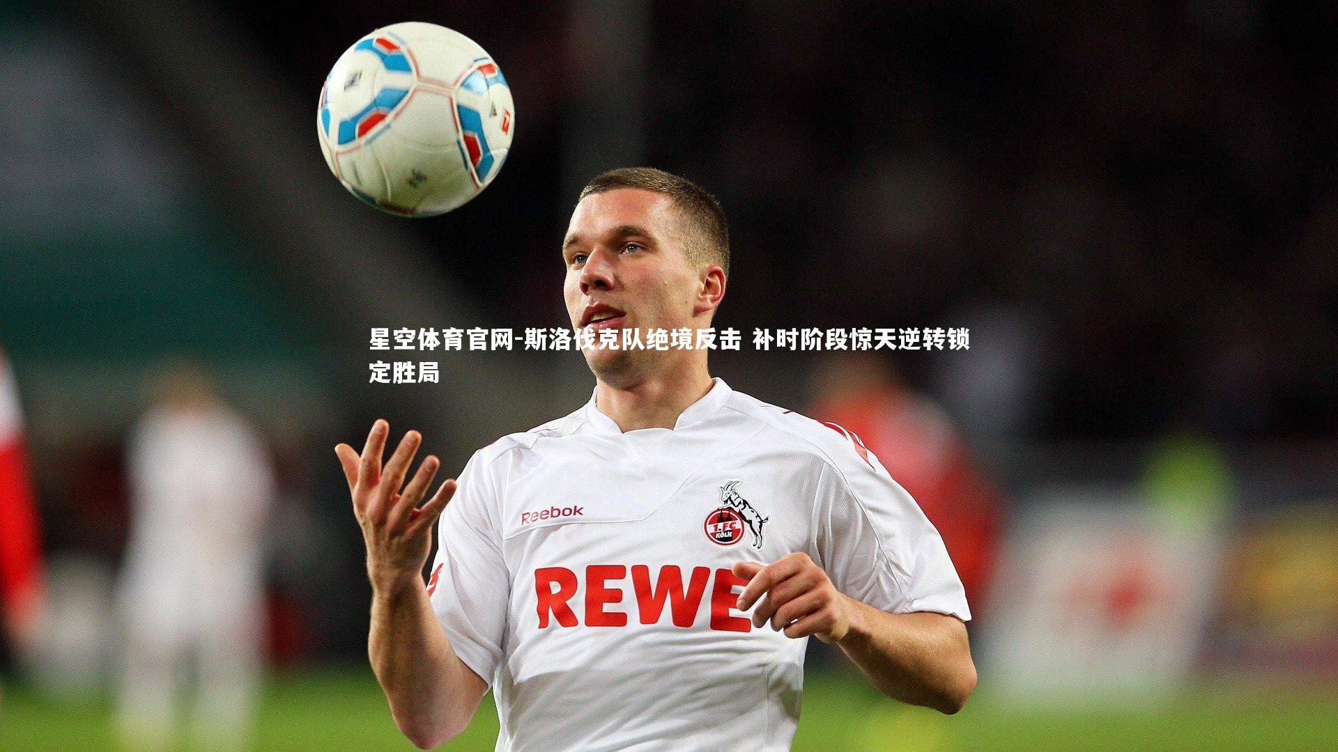 斯洛伐克队绝境反击 补时阶段惊天逆转锁定胜局