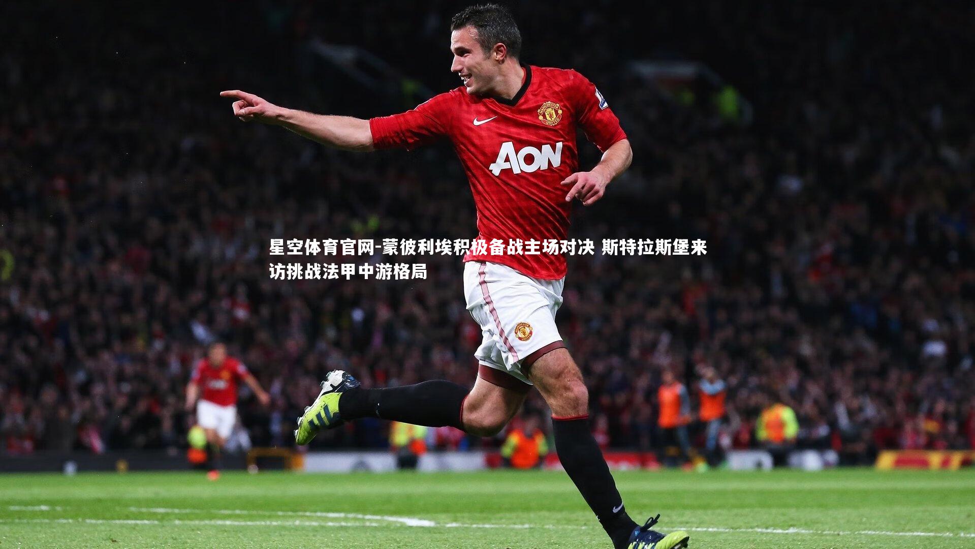 蒙彼利埃积极备战主场对决 斯特拉斯堡来访挑战法甲中游格局