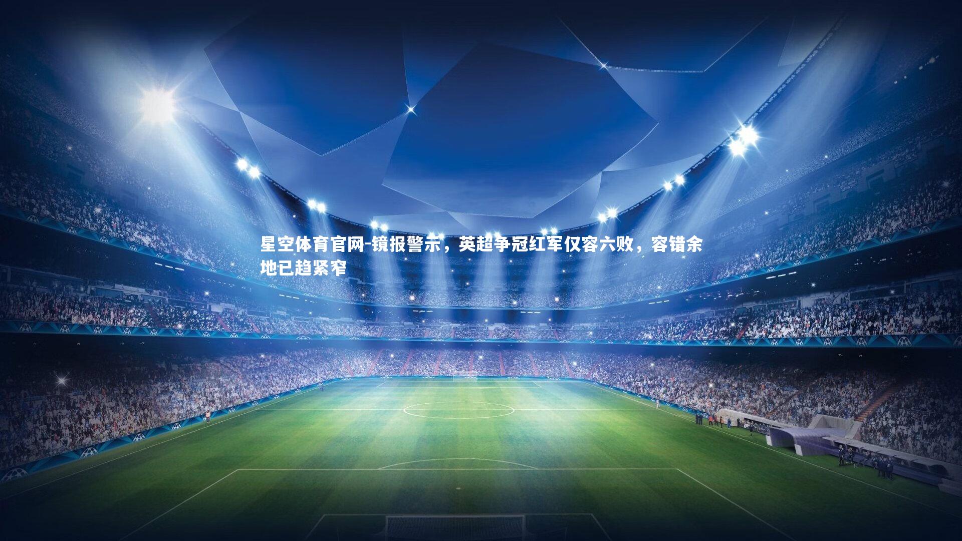 星空体育官网-镜报警示，英超争冠红军仅容六败，容错余地已趋紧窄