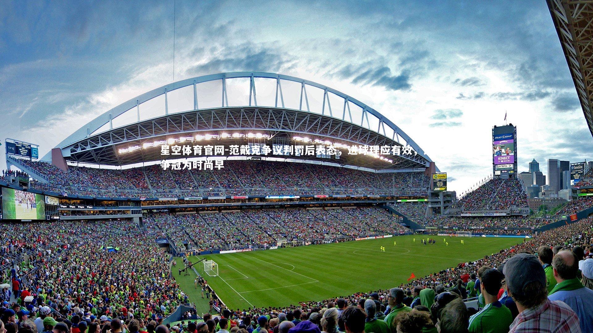 星空体育官网-范戴克争议判罚后表态，进球理应有效，谈争冠为时尚早